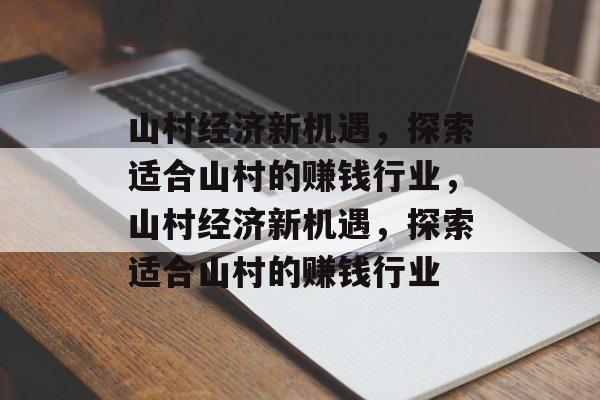 山村经济新机遇,探索适合山村的赚钱行业,山村经济新机遇,探索适合山村的赚钱行业 山村经济新机遇,探索适合山村的赚钱行业,山村经济新机遇,探索适合山村的赚钱行业