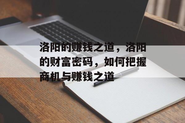 洛阳的赚钱之道,洛阳的财富密码,如何把握商机与赚钱之道 洛阳的赚钱之道,洛阳的财富密码,如何把握商机与赚钱之道