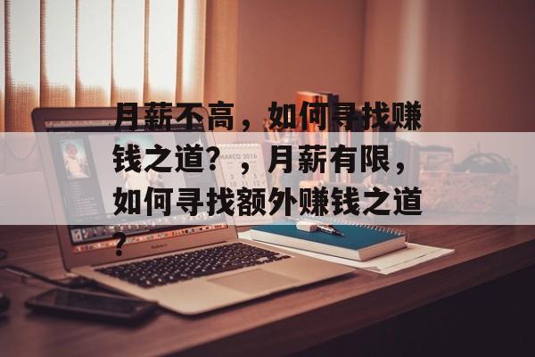 月薪不高,如何寻找赚钱之道?,月薪有限,如何寻找额外赚钱之道? 月薪不高,如何寻找赚钱之道?,月薪有限,如何寻找额外赚钱之道?
