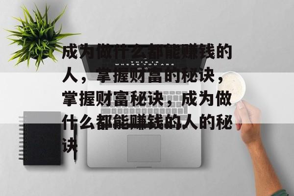 成为做什么都能赚钱的人,掌握财富的秘诀,掌握财富秘诀,成为做什么都能赚钱的人的秘诀 成为做什么都能赚钱的人,掌握财富的秘诀,掌握财富秘诀,成为做什么都能赚钱的人的秘诀
