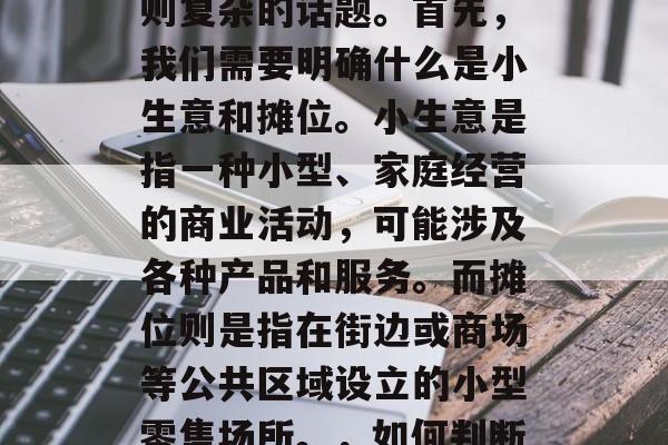 地摊售卖小生意赚钱?这是一个看似简单,实则复杂的话题。首先,我们需要明确什么是小生意和摊位。小生意是指一种小型、家庭经营的商业活动,可能涉及各种产品和服务。而摊位则是指在街边或商场等公共区域设立的小型零售场所。,如何判断一个小生意是否适合摆摊售卖? 地摊售卖小生意赚钱?这是一个看似简单,实则复杂的话题。首先,我们需要明确什么是小生意和摊位。小生意是指一种小型、家庭经营的商业活动,可能涉及各种产品和服务。而摊位则是指在街边或商场等公共区域设立的小型零售场所。,如何判断一个小生意是否适合摆摊售卖?