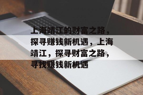 上海靖江的财富之路,探寻赚钱新机遇,上海靖江,探寻财富之路,寻找赚钱新机遇 上海靖江的财富之路,探寻赚钱新机遇,上海靖江,探寻财富之路,寻找赚钱新机遇