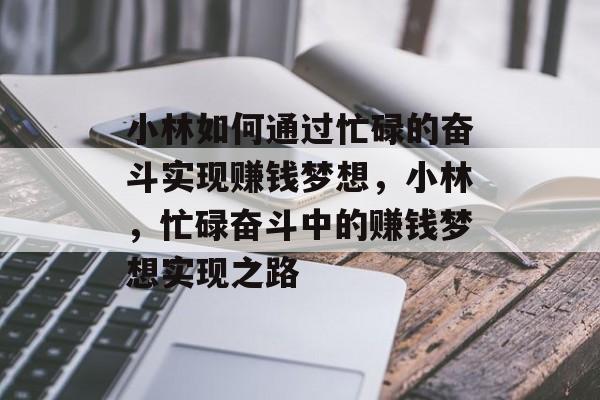 小林如何通过忙碌的奋斗实现赚钱梦想,小林,忙碌奋斗中的赚钱梦想实现之路 小林如何通过忙碌的奋斗实现赚钱梦想,小林,忙碌奋斗中的赚钱梦想实现之路