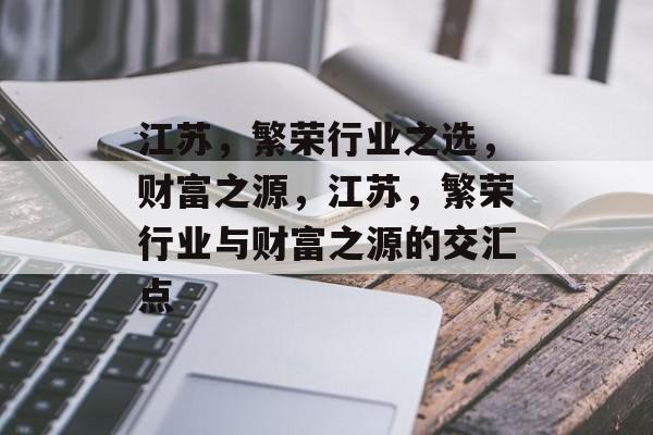 江苏，繁荣行业之选，财富之源，江苏，繁荣行业与财富之源的交汇点