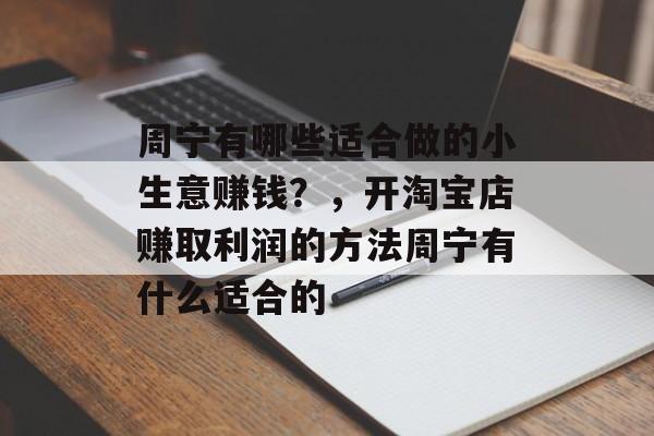 周宁有哪些适合做的小生意赚钱？，开淘宝店赚取利润的方法周宁有什么适合的