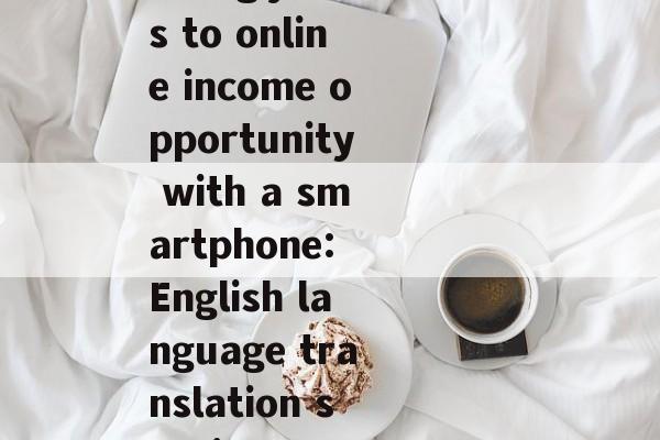 英语翻译赚钱小生意,From translating jobs to online income opportunity with a smartphone: English language translation services and freelance writing 英语翻译赚钱小生意,From translating jobs to online income opportunity with a smartphone: English language translation services and freelance writing