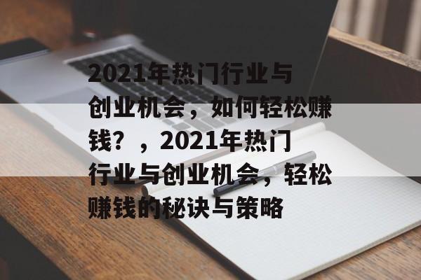 2021年热门行业与创业机会,如何轻松赚钱?,2021年热门行业与创业机会,轻松赚钱的秘诀与策略 2021年热门行业与创业机会,如何轻松赚钱?,2021年热门行业与创业机会,轻松赚钱的秘诀与策略