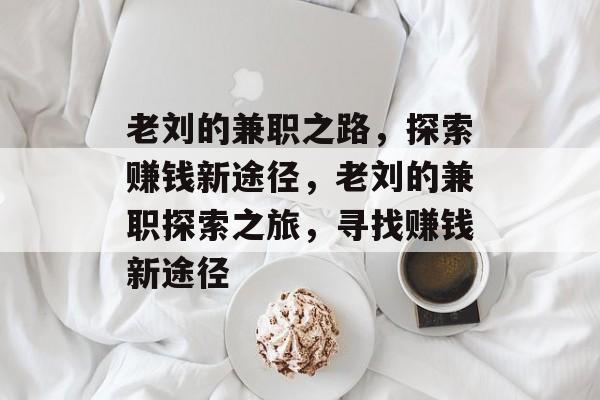 老刘的兼职之路,探索赚钱新途径,老刘的兼职探索之旅,寻找赚钱新途径 老刘的兼职之路,探索赚钱新途径,老刘的兼职探索之旅,寻找赚钱新途径