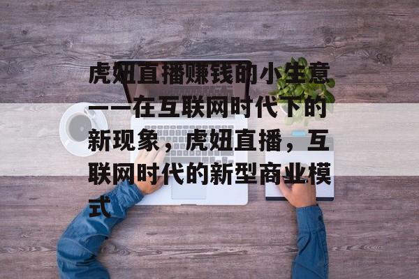 虎妞直播赚钱的小生意——在互联网时代下的新现象,虎妞直播,互联网时代的新型商业模式 虎妞直播赚钱的小生意——在互联网时代下的新现象,虎妞直播,互联网时代的新型商业模式