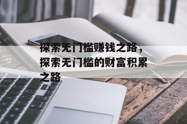 探索无门槛赚钱之路,探索无门槛的财富积累之路 探索无门槛赚钱之路,探索无门槛的财富积累之路