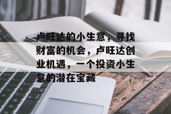 卢旺达的小生意,寻找财富的机会,卢旺达创业机遇,一个投资小生意的潜在宝藏 卢旺达的小生意,寻找财富的机会,卢旺达创业机遇,一个投资小生意的潜在宝藏