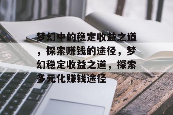 梦幻中的稳定收益之道,探索赚钱的途径,梦幻稳定收益之道,探索多元化赚钱途径 梦幻中的稳定收益之道,探索赚钱的途径,梦幻稳定收益之道,探索多元化赚钱途径