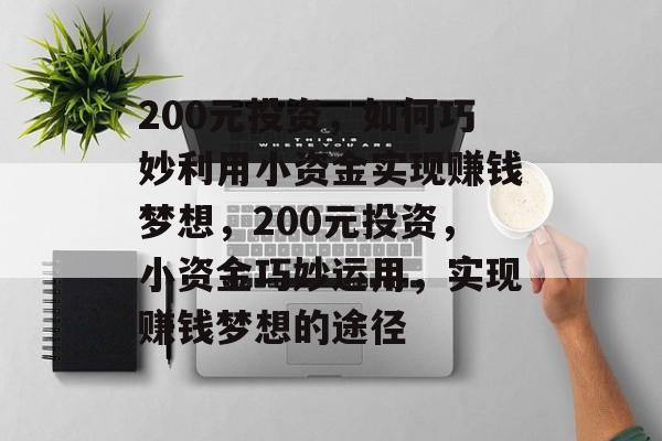 200元投资,如何巧妙利用小资金实现赚钱梦想,200元投资,小资金巧妙运用,实现赚钱梦想的途径 200元投资,如何巧妙利用小资金实现赚钱梦想,200元投资,小资金巧妙运用,实现赚钱梦想的途径