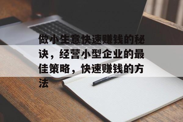 做小生意快速赚钱的秘诀,经营小型企业的最佳策略,快速赚钱的方法 做小生意快速赚钱的秘诀,经营小型企业的最佳策略,快速赚钱的方法