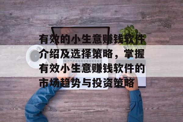 有效的小生意赚钱软件介绍及选择策略,掌握有效小生意赚钱软件的市场趋势与投资策略 有效的小生意赚钱软件介绍及选择策略,掌握有效小生意赚钱软件的市场趋势与投资策略