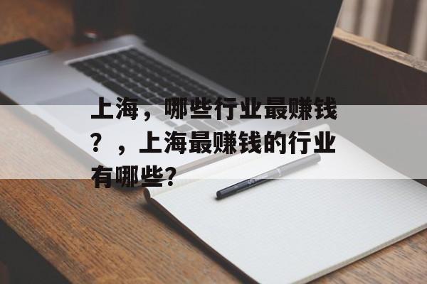 上海,哪些行业最赚钱?,上海最赚钱的行业有哪些? 上海,哪些行业最赚钱?,上海最赚钱的行业有哪些?