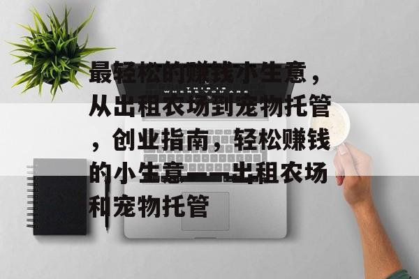 最轻松的赚钱小生意,从出租农场到宠物托管,创业指南,轻松赚钱的小生意——出租农场和宠物托管 最轻松的赚钱小生意,从出租农场到宠物托管,创业指南,轻松赚钱的小生意——出租农场和宠物托管