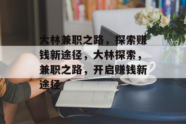 大林兼职之路,探索赚钱新途径,大林探索,兼职之路,开启赚钱新途径 大林兼职之路,探索赚钱新途径,大林探索,兼职之路,开启赚钱新途径