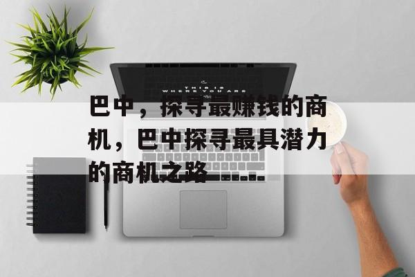 巴中,探寻最赚钱的商机,巴中探寻最具潜力的商机之路 巴中,探寻最赚钱的商机,巴中探寻最具潜力的商机之路