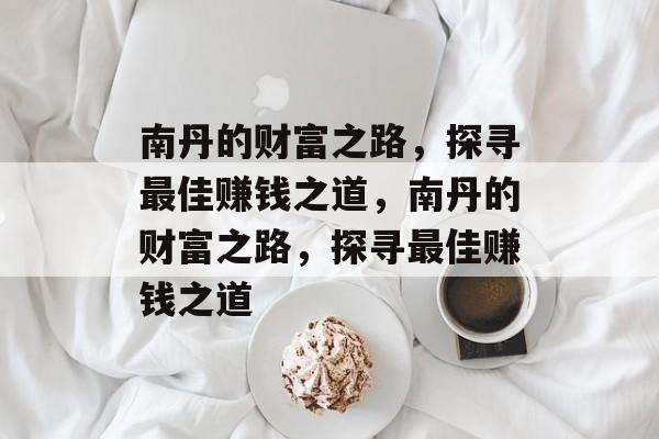 南丹的财富之路,探寻最佳赚钱之道,南丹的财富之路,探寻最佳赚钱之道 南丹的财富之路,探寻最佳赚钱之道,南丹的财富之路,探寻最佳赚钱之道