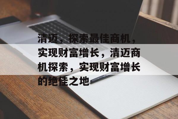 清迈,探索最佳商机,实现财富增长,清迈商机探索,实现财富增长的绝佳之地 清迈,探索最佳商机,实现财富增长,清迈商机探索,实现财富增长的绝佳之地