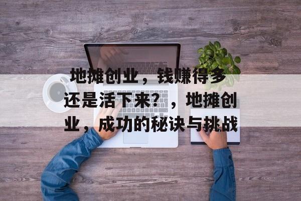 地摊创业,钱赚得多还是活下来?,地摊创业,成功的秘诀与挑战  地摊创业,钱赚得多还是活下来?,地摊创业,成功的秘诀与挑战