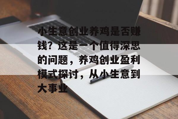 小生意创业养鸡是否赚钱?这是一个值得深思的问题,养鸡创业盈利模式探讨,从小生意到大事业 小生意创业养鸡是否赚钱?这是一个值得深思的问题,养鸡创业盈利模式探讨,从小生意到大事业