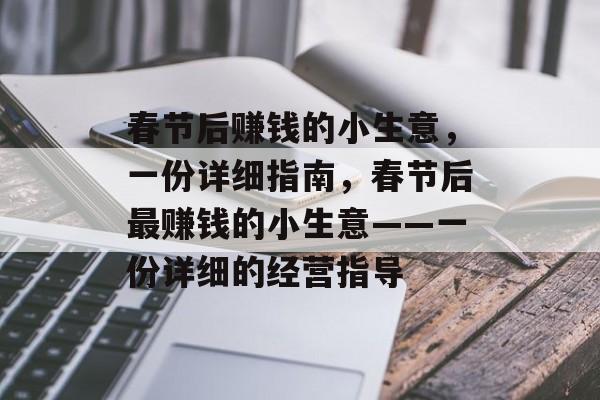 春节后赚钱的小生意,一份详细指南,春节后最赚钱的小生意——一份详细的经营指导 春节后赚钱的小生意,一份详细指南,春节后最赚钱的小生意——一份详细的经营指导