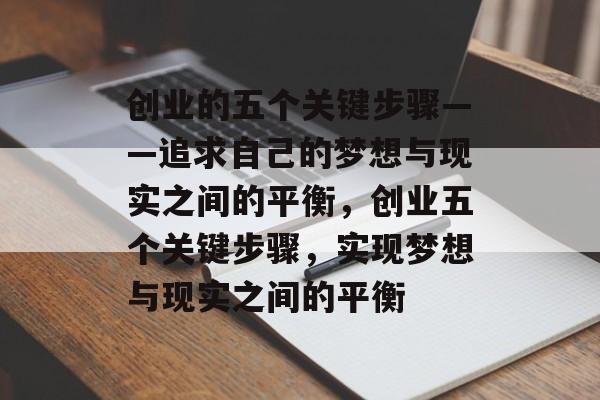 创业的五个关键步骤——追求自己的梦想与现实之间的平衡，创业五个关键步骤，实现梦想与现实之间的平衡