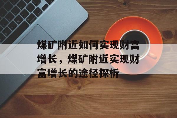 煤矿附近如何实现财富增长，煤矿附近实现财富增长的途径探析