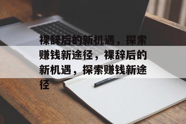 裸辞后的新机遇，探索赚钱新途径，裸辞后的新机遇，探索赚钱新途径