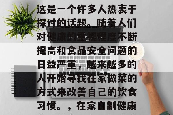 在家做菜小生意赚钱?这是一个许多人热衷于探讨的话题。随着人们对健康的重视程度不断提高和食品安全问题的日益严重,越来越多的人开始寻找在家做菜的方式来改善自己的饮食习惯。,在家自制健康美味美食,商机与挑战 在家做菜小生意赚钱?这是一个许多人热衷于探讨的话题。随着人们对健康的重视程度不断提高和食品安全问题的日益严重,越来越多的人开始寻找在家做菜的方式来改善自己的饮食习惯。,在家自制健康美味美食,商机与挑战