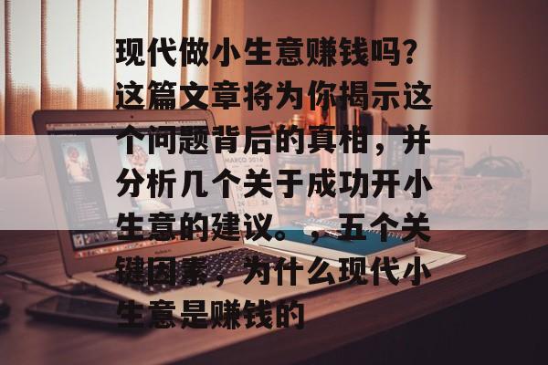现代做小生意赚钱吗?这篇文章将为你揭示这个问题背后的真相,并分析几个关于成功开小生意的建议。,五个关键因素,为什么现代小生意是赚钱的 现代做小生意赚钱吗?这篇文章将为你揭示这个问题背后的真相,并分析几个关于成功开小生意的建议。,五个关键因素,为什么现代小生意是赚钱的