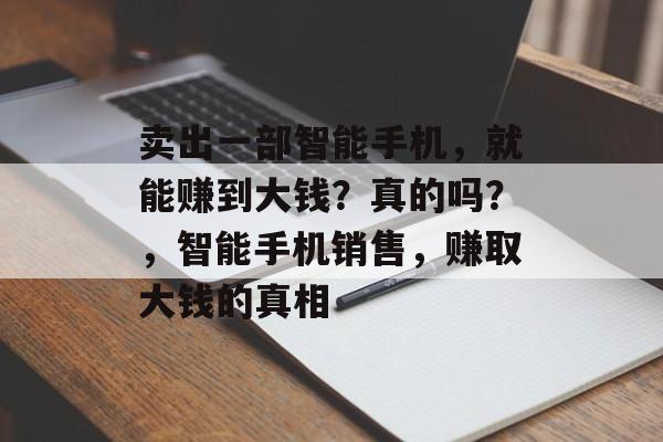 卖出一部智能手机,就能赚到大钱?真的吗?,智能手机销售,赚取大钱的真相 卖出一部智能手机,就能赚到大钱?真的吗?,智能手机销售,赚取大钱的真相