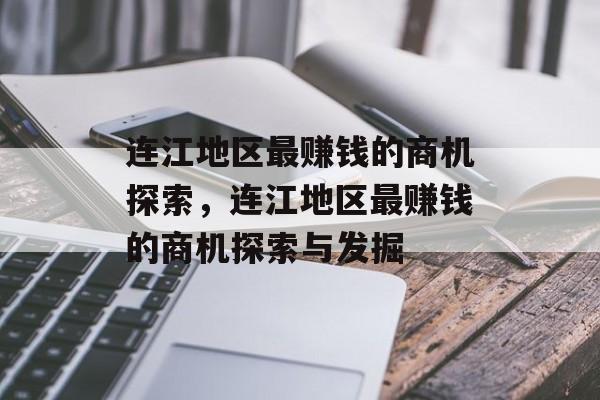 连江地区最赚钱的商机探索,连江地区最赚钱的商机探索与发掘 连江地区最赚钱的商机探索,连江地区最赚钱的商机探索与发掘