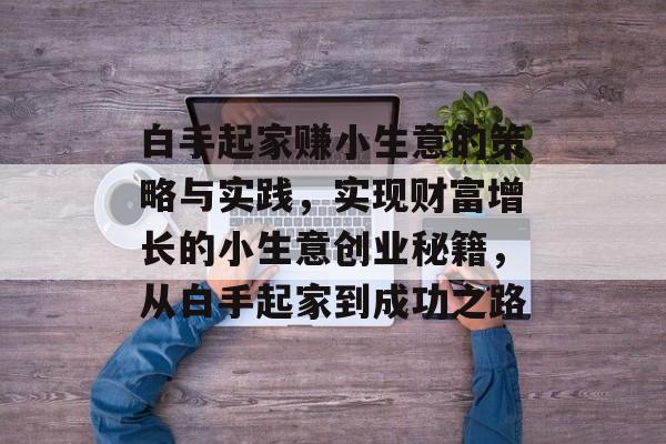 白手起家赚小生意的策略与实践,实现财富增长的小生意创业秘籍,从白手起家到成功之路 白手起家赚小生意的策略与实践,实现财富增长的小生意创业秘籍,从白手起家到成功之路