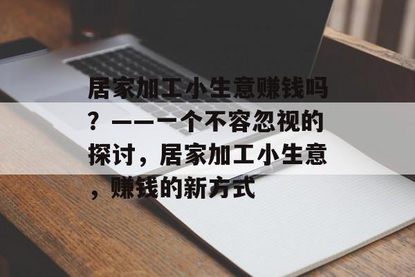 居家加工小生意赚钱吗?——一个不容忽视的探讨,居家加工小生意,赚钱的新方式 居家加工小生意赚钱吗?——一个不容忽视的探讨,居家加工小生意,赚钱的新方式