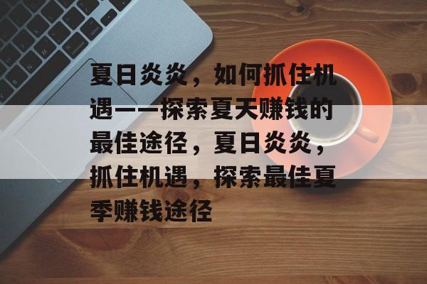 夏日炎炎,如何抓住机遇——探索夏天赚钱的最佳途径,夏日炎炎,抓住机遇,探索最佳夏季赚钱途径 夏日炎炎,如何抓住机遇——探索夏天赚钱的最佳途径,夏日炎炎,抓住机遇,探索最佳夏季赚钱途径