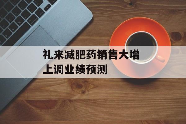 礼来减肥药销售大增 上调业绩预测 礼来减肥药销售大增 上调业绩预测
