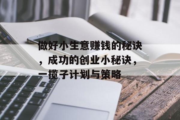 做好小生意赚钱的秘诀,成功的创业小秘诀,一揽子计划与策略 做好小生意赚钱的秘诀,成功的创业小秘诀,一揽子计划与策略