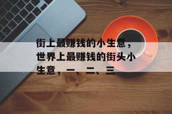 街上最赚钱的小生意,世界上最赚钱的街头小生意,一、二、三 街上最赚钱的小生意,世界上最赚钱的街头小生意,一、二、三