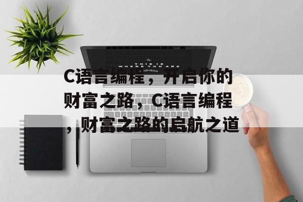 C语言编程，开启你的财富之路，C语言编程，财富之路的启航之道