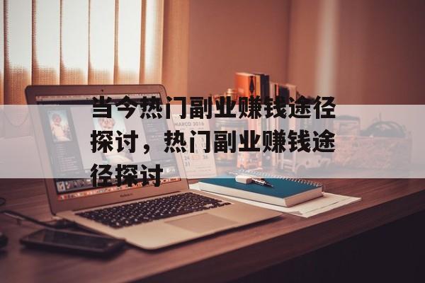 当今热门副业赚钱途径探讨，热门副业赚钱途径探讨