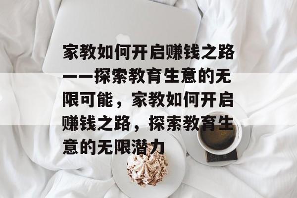 家教如何开启赚钱之路——探索教育生意的无限可能,家教如何开启赚钱之路,探索教育生意的无限潜力 家教如何开启赚钱之路——探索教育生意的无限可能,家教如何开启赚钱之路,探索教育生意的无限潜力