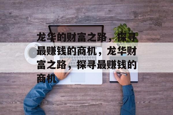 龙华的财富之路,探寻最赚钱的商机,龙华财富之路,探寻最赚钱的商机 龙华的财富之路,探寻最赚钱的商机,龙华财富之路,探寻最赚钱的商机