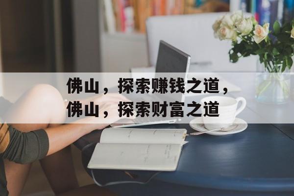 佛山,探索赚钱之道,佛山,探索财富之道 佛山,探索赚钱之道,佛山,探索财富之道