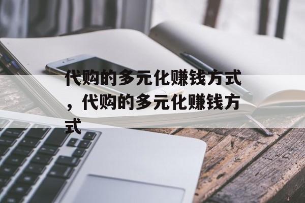 代购的多元化赚钱方式,代购的多元化赚钱方式 代购的多元化赚钱方式,代购的多元化赚钱方式