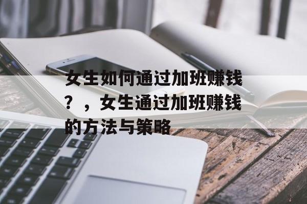 女生如何通过加班赚钱？，女生通过加班赚钱的方法与策略