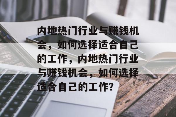 内地热门行业与赚钱机会,如何选择适合自己的工作,内地热门行业与赚钱机会,如何选择适合自己的工作? 内地热门行业与赚钱机会,如何选择适合自己的工作,内地热门行业与赚钱机会,如何选择适合自己的工作?