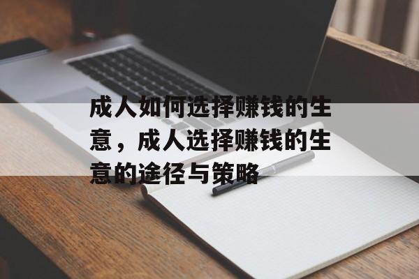 成人如何选择赚钱的生意,成人选择赚钱的生意的途径与策略 成人如何选择赚钱的生意,成人选择赚钱的生意的途径与策略